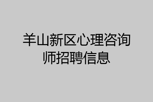 羊山新区心理咨询师招聘信息