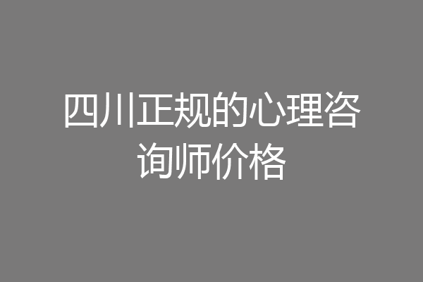 四川正规的心理咨询师价格