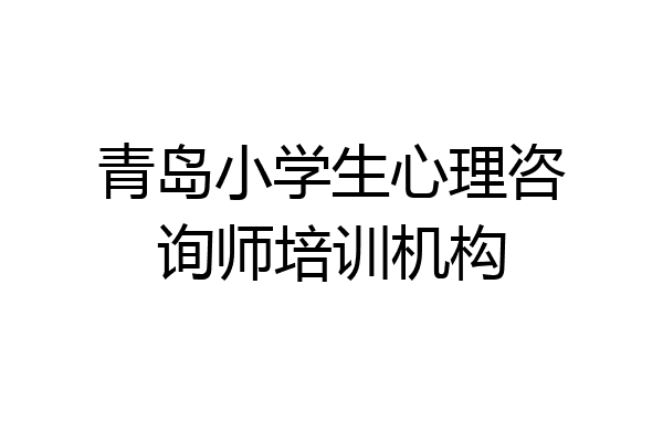 青岛小学生心理咨询师培训机构