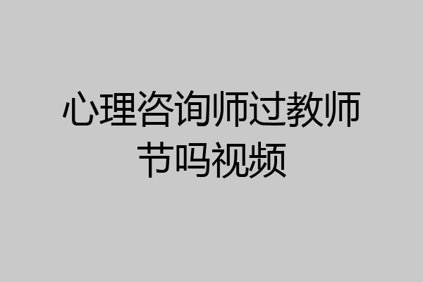 心理咨询师过教师节吗视频