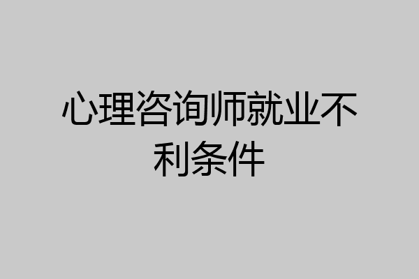 心理咨询师就业不利条件
