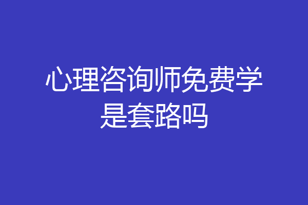 心理咨询师免费学是套路吗