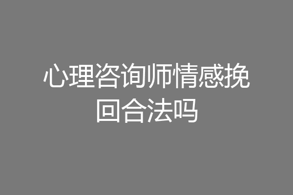 心理咨询师情感挽回合法吗
