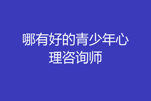 哪有好的青少年心理咨询师