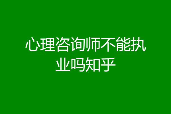 心理咨询师不能执业吗知乎