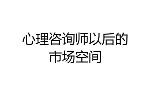 心理咨询师以后的市场空间