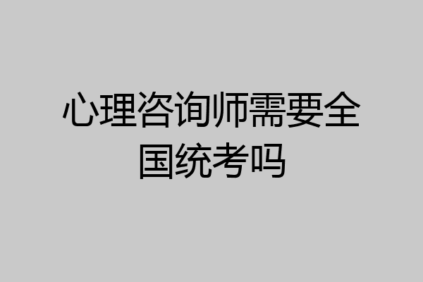 心理咨询师需要全国统考吗