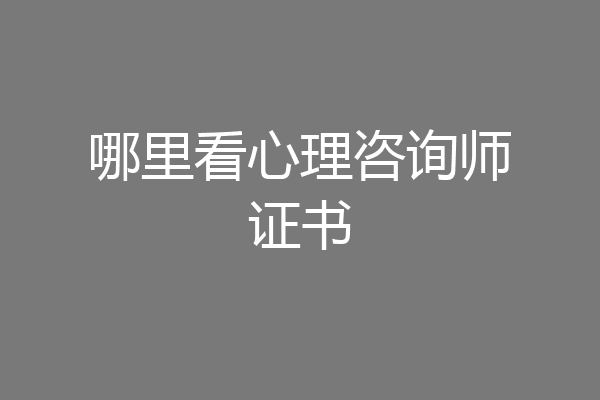 哪里看心理咨询师证书