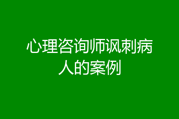 心理咨询师讽刺病人的案例