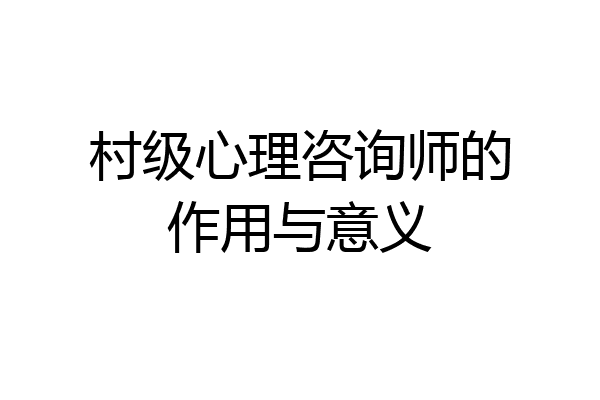 村级心理咨询师的作用与意义