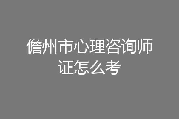 儋州市心理咨询师证怎么考