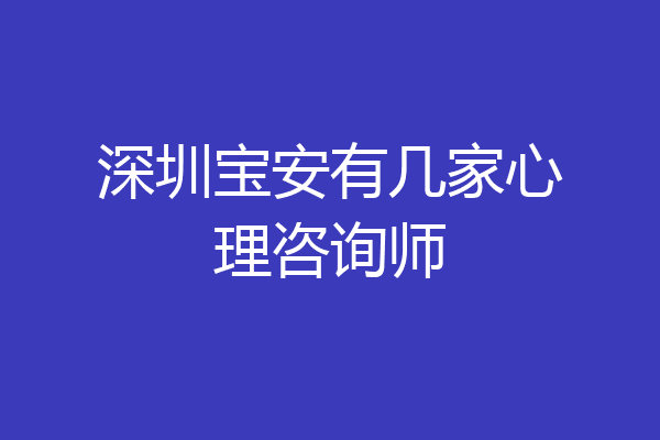 深圳宝安有几家心理咨询师