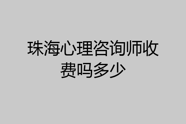 珠海心理咨询师收费吗多少