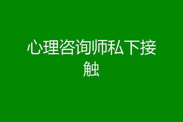 心理咨询师私下接触