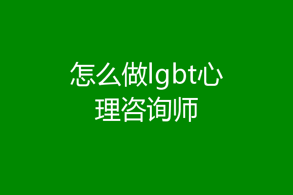怎么做lgbt心理咨询师