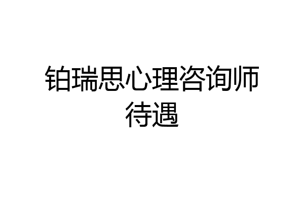 铂瑞思心理咨询师待遇