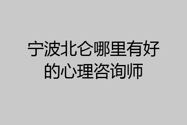 宁波北仑哪里有好的心理咨询师