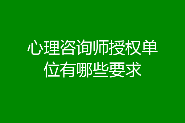 心理咨询师授权单位有哪些要求