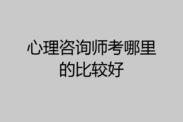 心理咨询师考哪里的比较好