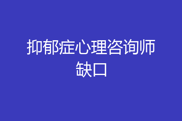 抑郁症心理咨询师缺口