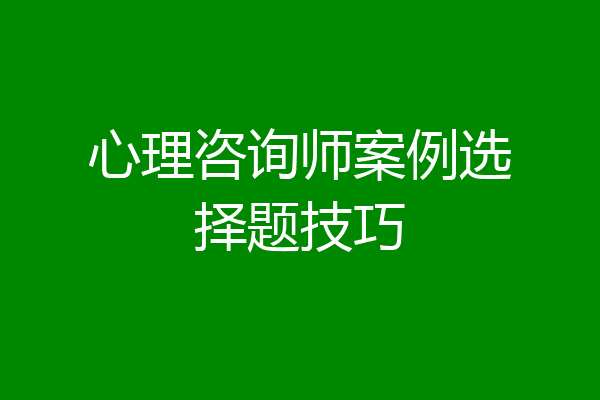 心理咨询师案例选择题技巧