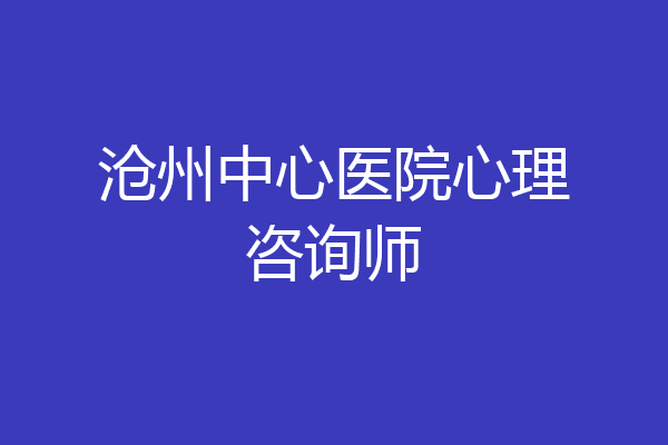 沧州中心医院心理咨询师