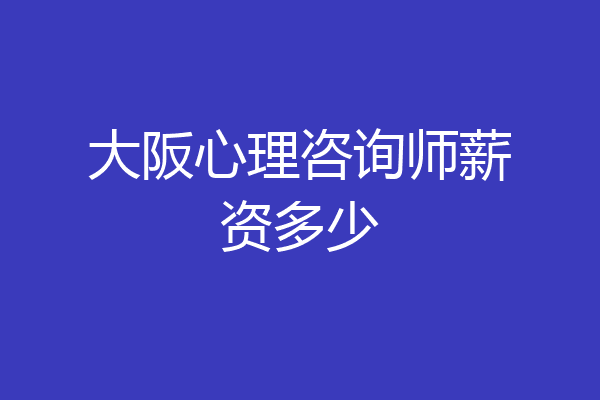 大阪心理咨询师薪资多少