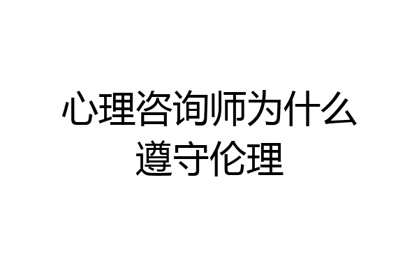 心理咨询师为什么遵守伦理