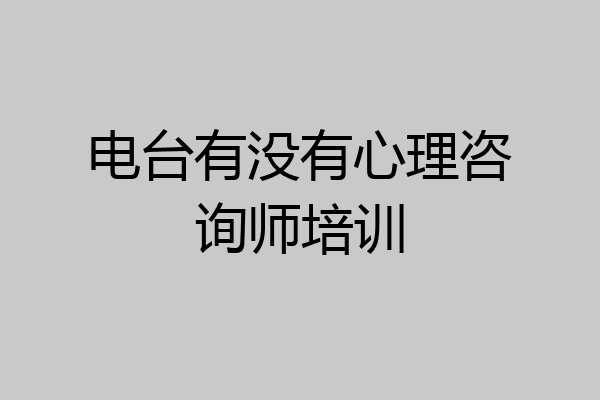 电台有没有心理咨询师培训