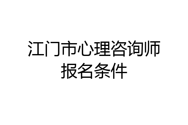 江门市心理咨询师报名条件