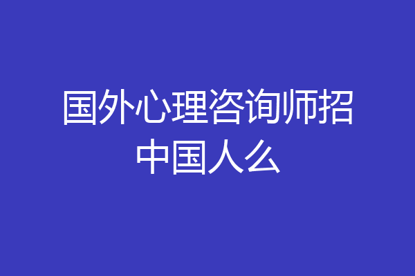 国外心理咨询师招中国人么