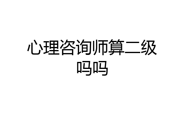 心理咨询师算二级吗吗