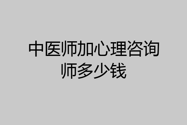 中医师加心理咨询师多少钱