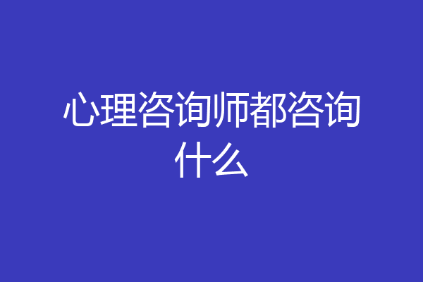 心理咨询师都咨询什么