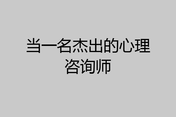 当一名杰出的心理咨询师