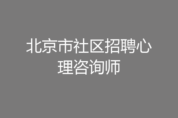 北京市社区招聘心理咨询师