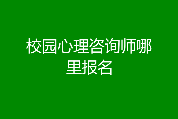 校园心理咨询师哪里报名