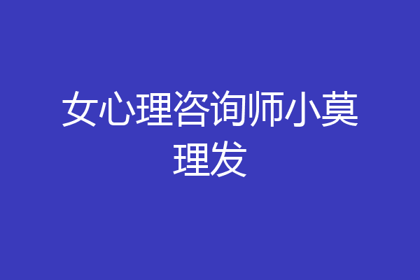女心理咨询师小莫理发