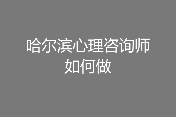 哈尔滨心理咨询师如何做