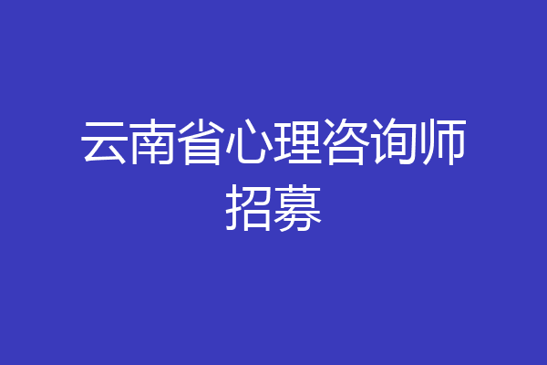 云南省心理咨询师招募