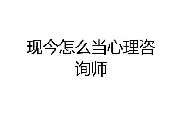现今怎么当心理咨询师