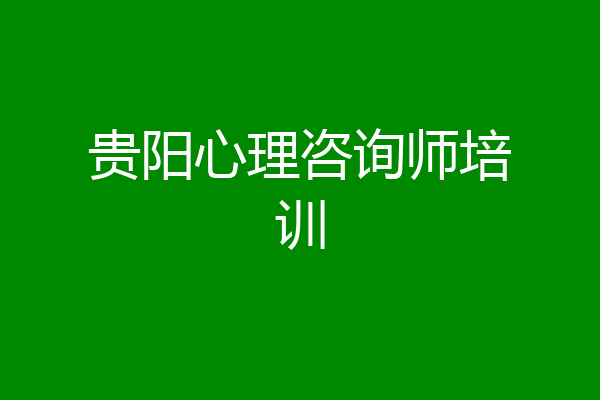 贵阳心理咨询师培训