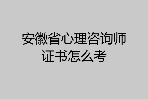 安徽省心理咨询师证书怎么考