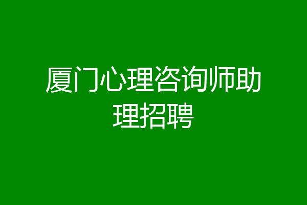 厦门心理咨询师助理招聘