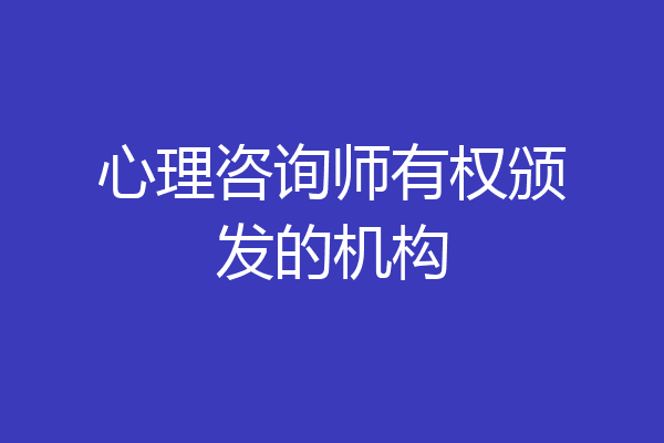 心理咨询师有权颁发的机构