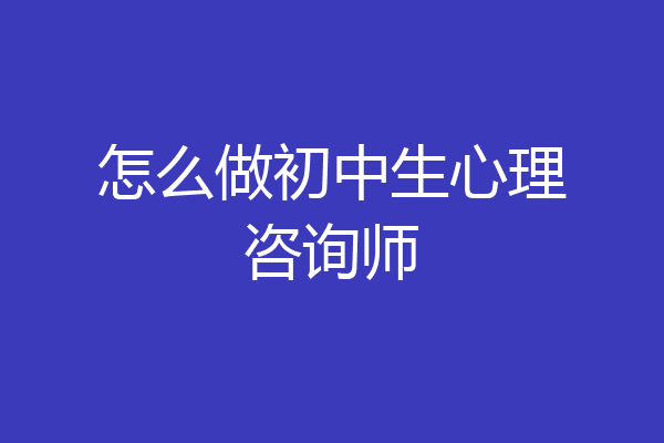 怎么做初中生心理咨询师