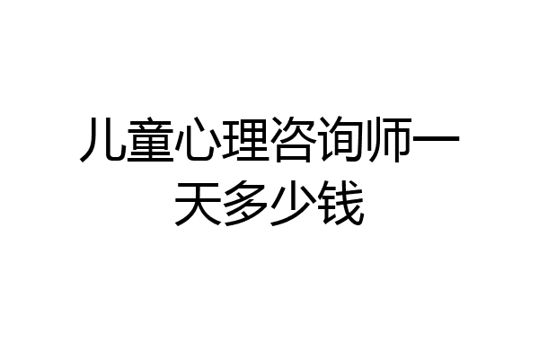 儿童心理咨询师一天多少钱