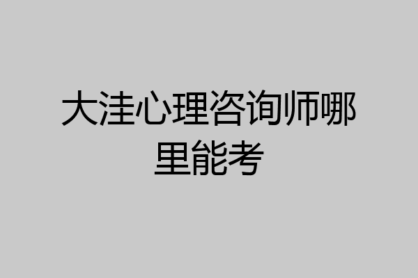 大洼心理咨询师哪里能考