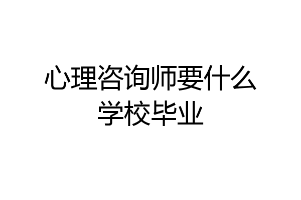 心理咨询师要什么学校毕业