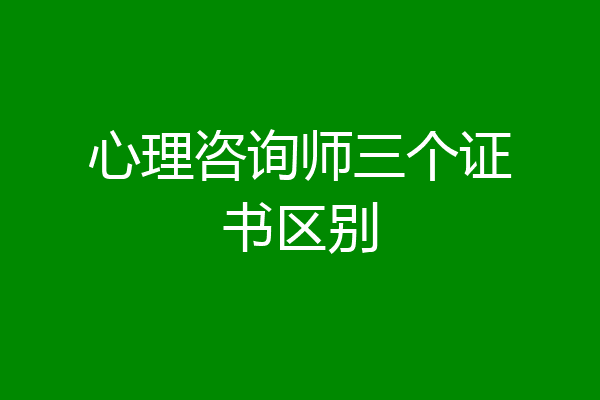 心理咨询师三个证书区别